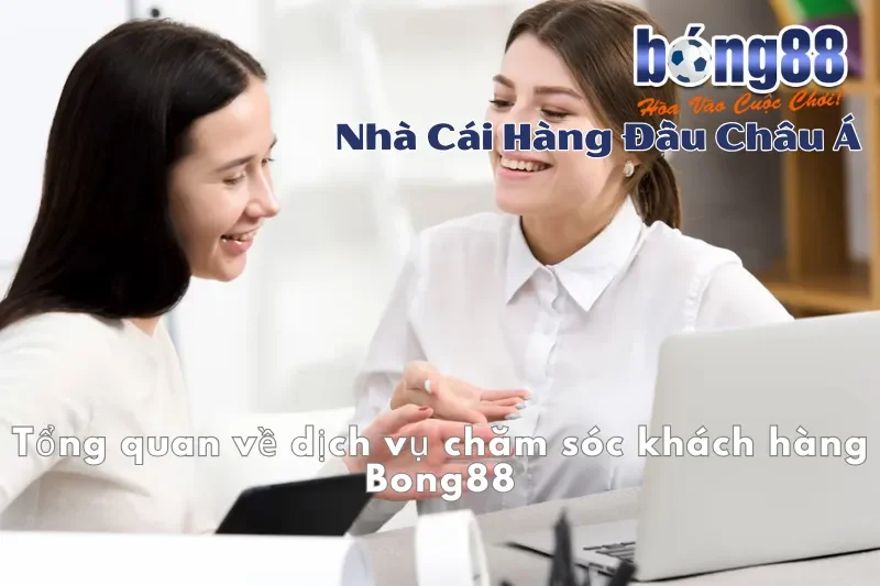 Tổng quan về dịch vụ chăm sóc khách hàng Bong88