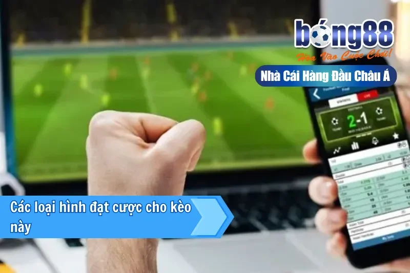 Các loại hình đặt cược cho kèo này